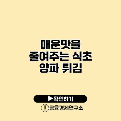 매운맛을 줄여주는 식초 양파 튀김