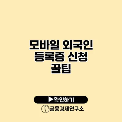 모바일 외국인 등록증 신청 꿀팁