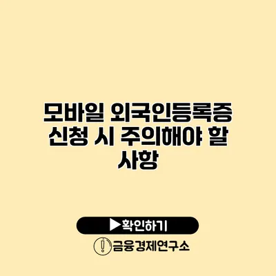 모바일 외국인등록증 신청 시 주의해야 할 사항