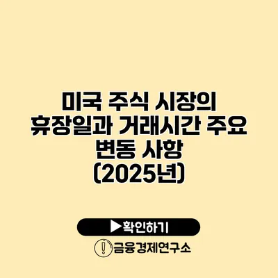 미국 주식 시장의 휴장일과 거래시간 주요 변동 사항 (2025년)
