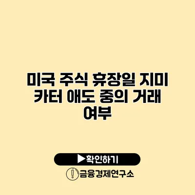 미국 주식 휴장일 지미 카터 애도 중의 거래 여부