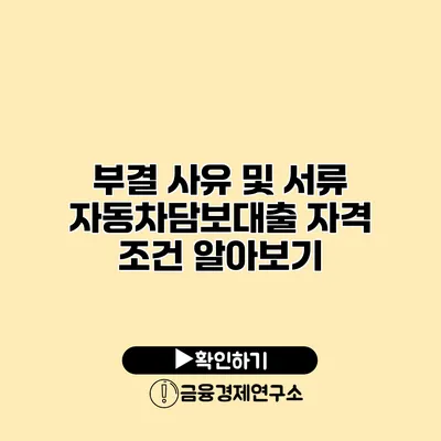 부결 사유 및 서류 자동차담보대출 자격 조건 알아보기