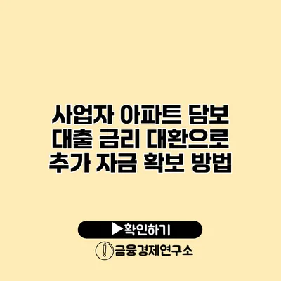 사업자 아파트 담보 대출 금리 대환으로 추가 자금 확보 방법