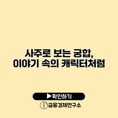 사주로 보는 궁합, 이야기 속의 캐릭터처럼