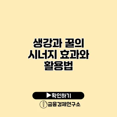 생강과 꿀의 시너지 효과와 활용법