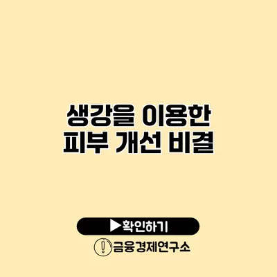 생강을 이용한 피부 개선 비결