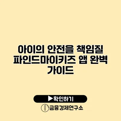 아이의 안전을 책임질 파인드마이키즈 앱 완벽 가이드