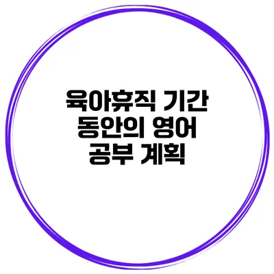 육아휴직 기간 동안의 영어 공부 계획