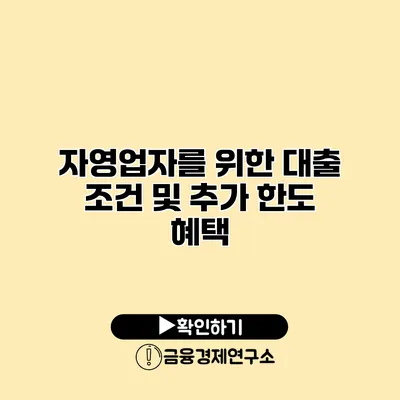 자영업자를 위한 대출 조건 및 추가 한도 혜택