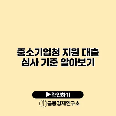 중소기업청 지원 대출 심사 기준 알아보기