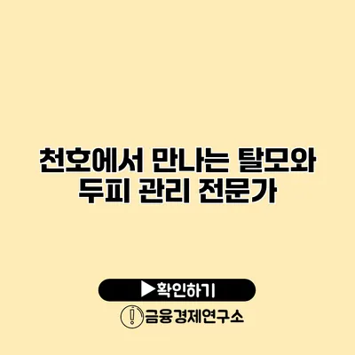 천호에서 만나는 탈모와 두피 관리 전문가