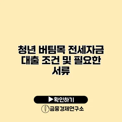 청년 버팀목 전세자금 대출 조건 및 필요한 서류