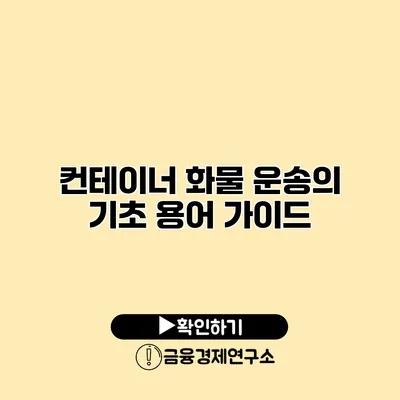 컨테이너 화물 운송의 기초 용어 가이드
