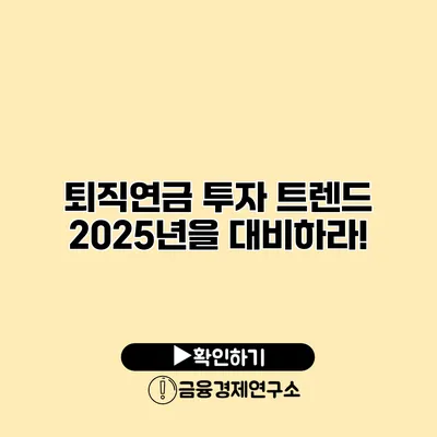 퇴직연금 투자 트렌드 2025년을 대비하라!