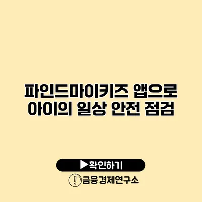 파인드마이키즈 앱으로 아이의 일상 안전 점검