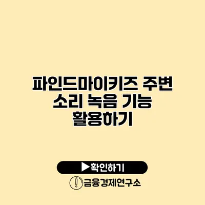 파인드마이키즈 주변 소리 녹음 기능 활용하기