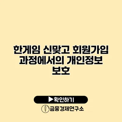 한게임 신맞고 회원가입 과정에서의 개인정보 보호