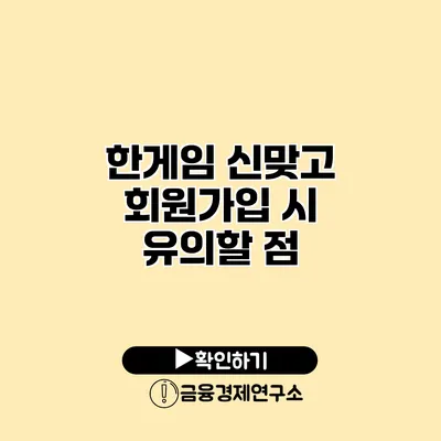 한게임 신맞고 회원가입 시 유의할 점
