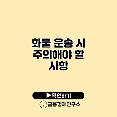 화물 운송 시 주의해야 할 사항