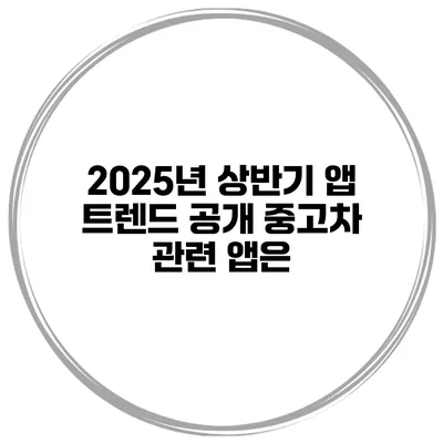 2025년 상반기 앱 트렌드 공개 중고차 관련 앱은?