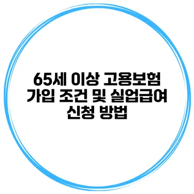 65세 이상 고용보험 가입 조건 및 실업급여 신청 방법