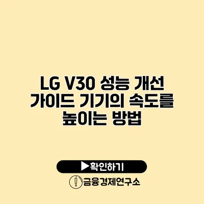 LG V30 성능 개선 가이드: 기기의 속도를 높이는 방법