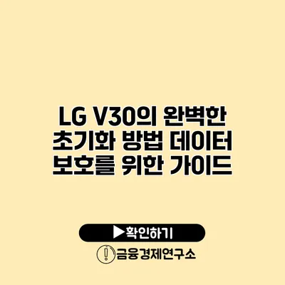 LG V30의 완벽한 초기화 방법: 데이터 보호를 위한 가이드