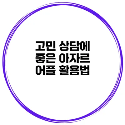 고민 상담에 좋은 아자르 어플 활용법