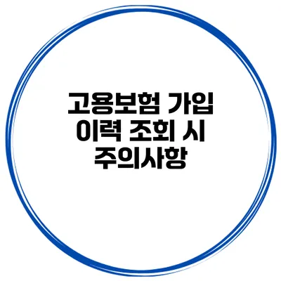 고용보험 가입 이력 조회 시 주의사항