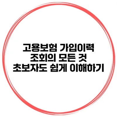 고용보험 가입이력 조회의 모든 것 초보자도 쉽게 이해하기