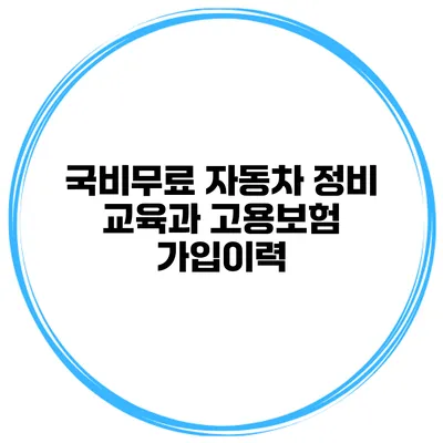 국비무료 자동차 정비 교육과 고용보험 가입이력