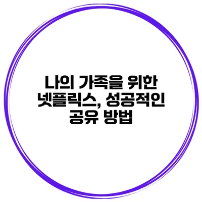 나의 가족을 위한 넷플릭스, 성공적인 공유 방법