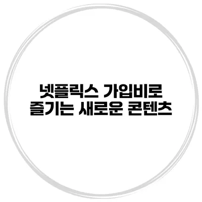 넷플릭스 가입비로 즐기는 새로운 콘텐츠