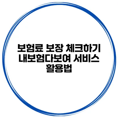 보험료 보장 체크하기 내보험다보여 서비스 활용법