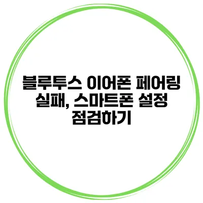 블루투스 이어폰 페어링 실패, 스마트폰 설정 점검하기