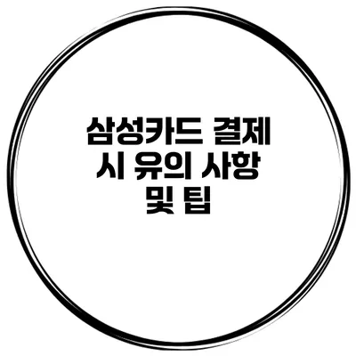 삼성카드 결제 시 유의 사항 및 팁