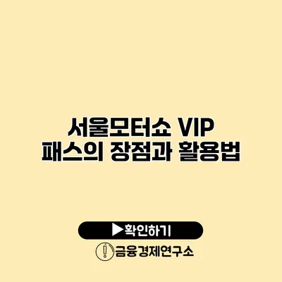 서울모터쇼 VIP 패스의 장점과 활용법