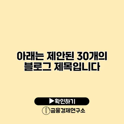 아래는 제안된 30개의 블로그 제목입니다