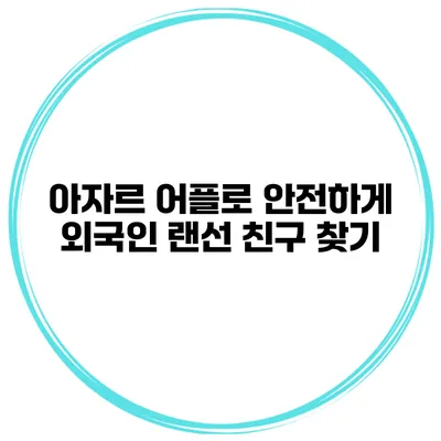 아자르 어플로 안전하게 외국인 랜선 친구 찾기