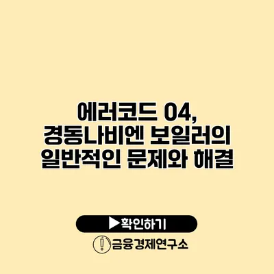 에러코드 04, 경동나비엔 보일러의 일반적인 문제와 해결