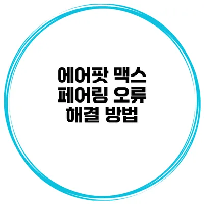 에어팟 맥스 페어링 오류 해결 방법