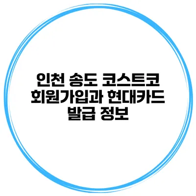 인천 송도 코스트코 회원가입과 현대카드 발급 정보