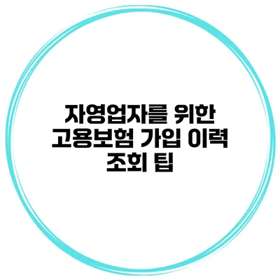 자영업자를 위한 고용보험 가입 이력 조회 팁