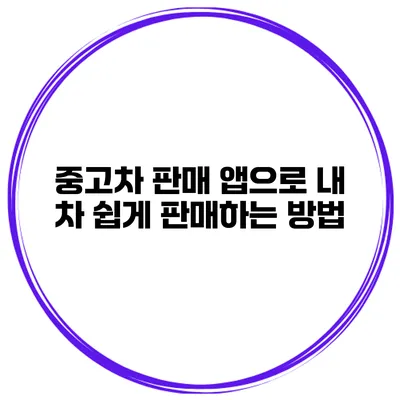 중고차 판매 앱으로 내 차 쉽게 판매하는 방법