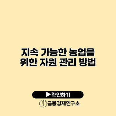 지속 가능한 농업을 위한 자원 관리 방법