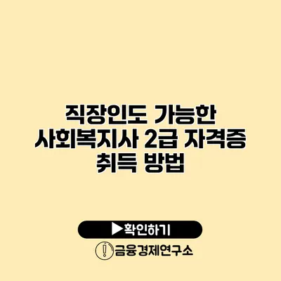 직장인도 가능한 사회복지사 2급 자격증 취득 방법