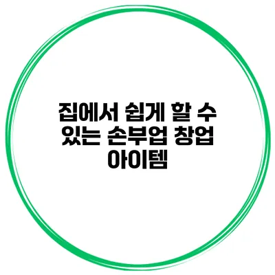 집에서 쉽게 할 수 있는 손부업 창업 아이템