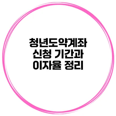 청년도약계좌 신청 기간과 이자율 정리