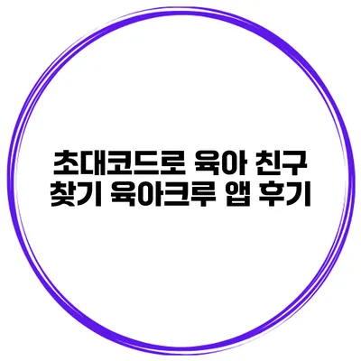 초대코드로 육아 친구 찾기 육아크루 앱 후기