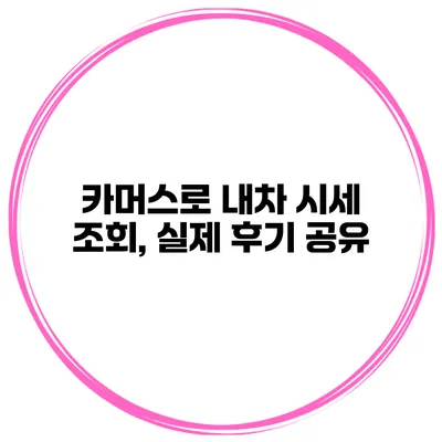 카머스로 내차 시세 조회, 실제 후기 공유